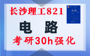 【长沙理工821】电气考研-电路考研配套30h课程-重点知识点勾画-长沙理工大学821-电气考研